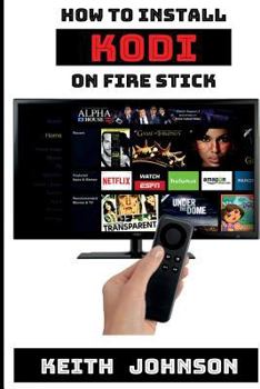 Paperback How to Install Kodi on Fire Stick: A Simple Step-By-Step Guide to Install Kodi - Plus Tons More! [booklet] Book