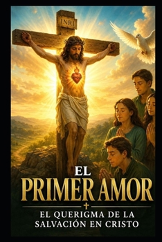 EL PRIMER AMOR: EL QUERIGMA DE LA SALVACIÓN EN CRISTO (Spanish Edition)