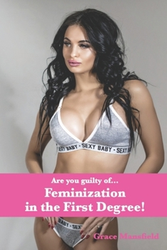 Feminization in the First Degree!: Are you guilty of…