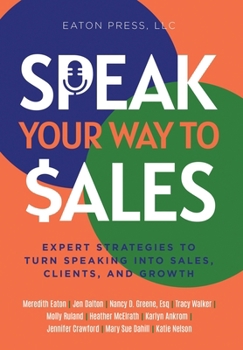Speak Your Way to Sales : Expert Strategies to Turn Speaking into Sales, Clients, and Growth