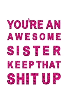 Paperback You're An Awesome Sister. Keep That Shit Up: Blank Lined Notebook funny notebook/journal gag gift Book