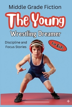 The Young Wrestling Dreamer: An Inspiring Sports Story About Determination, Confidence and Never Giving Up for Kids Ages 8–12 | Middle Grade Motivational Fiction | Discipline and Focus Stories