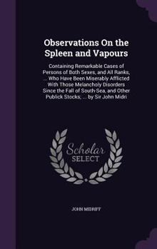 Hardcover Observations On the Spleen and Vapours: Containing Remarkable Cases of Persons of Both Sexes, and All Ranks, ... Who Have Been Miserably Afflicted Wit Book