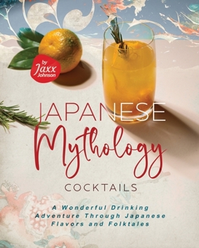 Paperback Japanese Mythology Cocktails: A Wonderful Drinking Adventure Through Japanese Flavors and Folktales Book