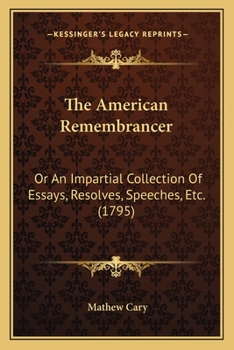 Paperback The American Remembrancer: Or An Impartial Collection Of Essays, Resolves, Speeches, Etc. (1795) Book