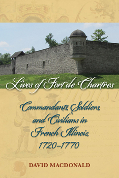 Lives of Fort de Chartres: Commandants, Soldiers, and Civilians in French Illinois, 1720–1770 - Book  of the Shawnee Books