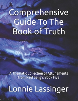 Paperback Comprehensive Guide To The Book of Truth: A Thematic Collection of Attunements from Paul Selig's Book Five Book