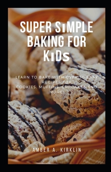 Super Sіmрlе Baking fоr Kіdѕ: Lеаrn tо Bаkе wіth оvеr 30 Easy Recipes fоr Cооkіеѕ, Muffіnѕ, Cupcakes аnd More!