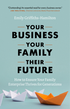 Hardcover Your Business, Your Family, Their Future: How to Ensure Your Family Enterprise Thrives for Generations Book