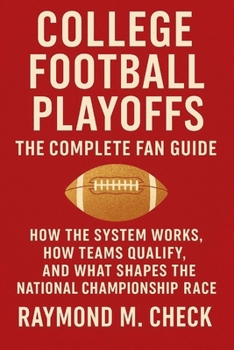 College Football Playoffs: The Complete Fan Guide: How the system works, how teams qualify, and what shapes the national championship race