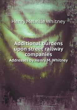 Additional Burdens Upon Street Railway Companies Addresses by Henry M. Whitney