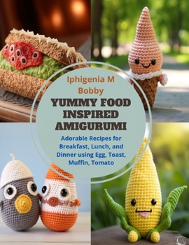 Paperback Yummy Food inspired Amigurumi: Adorable Recipes for Breakfast, Lunch, and Dinner using Egg, Toast, Muffin, Tomato Book