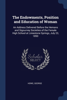 Paperback The Endowments, Position and Education of Woman: An Address Delivered Before the Hemans and Sigourney Societies of the Female High School at Limestone Book