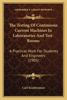 Paperback The Testing Of Continuous Current Machines In Laboratories And Test-Rooms: A Practical Work For Students And Engineers (1905) Book