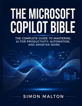 Paperback The Microsoft Copilot Bible: The Complete Guide to Mastering AI for Productivity, Automation, and Smarter Work Book