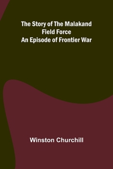 The Story of the Malakand Field Force: An Episode of Frontier War