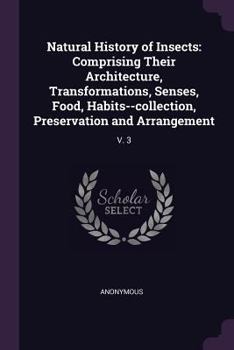 Paperback Natural History of Insects: Comprising Their Architecture, Transformations, Senses, Food, Habits--collection, Preservation and Arrangement: V. 3 Book