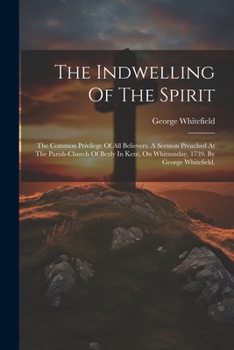Paperback The Indwelling Of The Spirit: The Common Privilege Of All Believers. A Sermon Preached At The Parish-church Of Bexly In Kent, On Whitsunday, 1739. B Book