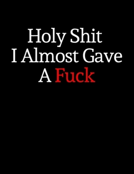 Holy Shit I Almost Gave A Fuck: College Ruled Blank Lined Composition Notebook. Funny Swearing Gag Journal. 8.5" x 11