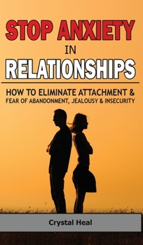 Hardcover Stop Anxiety in Relationships: How to Eliminate Attachment and Fear of Abandonment, Jealousy and Insecurity in Your Relationships! Stop Negative Thin Book