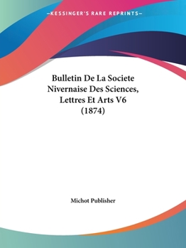 Bulletin De La Societe Nivernaise Des Sciences, Lettres Et Arts V6 (1874)