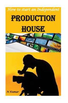 Paperback How to Start an Independent Production House: Video, Audio, Movie, Advertisement, Documentary Movie and Television Episode Book