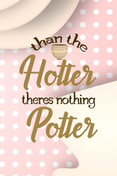 Than The Hotter Theres Nothing Potter: Notebook Journal Composition Blank Lined Diary Notepad 120 Pages Paperback Pink Caramel Pottery