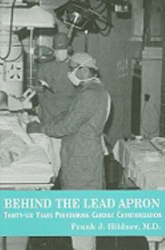 Hardcover Behind the Lead Apron: Thirty-Six Years Performing Cardiac Catheterization Book