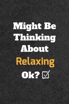 Might Be Thinking about Relaxing Ok? Funny /Lined Notebook/Journal Great Office School Writing Note Taking : Lined Notebook/ Journal 120 Pages , Soft Cover , Matte Finish