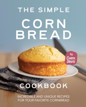 Paperback The Simple Cornbread Cookbook: Incredible and Unique Recipes for Your Favorite Cornbread Book