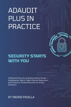 Paperback ADAudit Plus in Practice: A Network Security Implementation Guide - Dashboards, Alerts, False-Positive Reduction, and Proactive Threat Detection for A Book