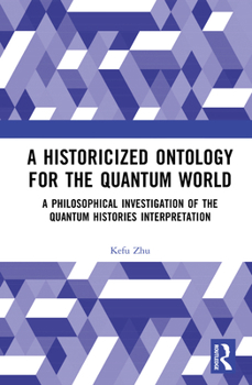 Hardcover A Historicized Ontology for the Quantum World: A Philosophical Investigation of the Quantum Histories Interpretation Book