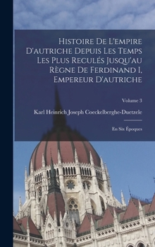 Hardcover Histoire De L'empire D'autriche Depuis Les Temps Les Plus Reculés Jusqu'au Règne De Ferdinand I, Empereur D'autriche: En Six Époques; Volume 3 [French] Book