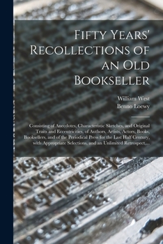 Paperback Fifty Years' Recollections of an Old Bookseller: Consisting of Anecdotes, Characteristic Sketches, and Original Traits and Eccentricities, of Authors, Book