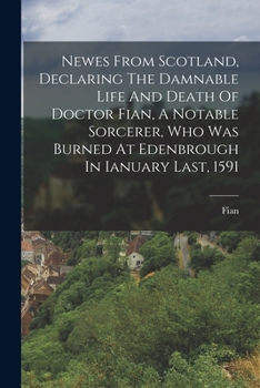 Paperback Newes From Scotland, Declaring The Damnable Life And Death Of Doctor Fian, A Notable Sorcerer, Who Was Burned At Edenbrough In Ianuary Last, 1591 Book