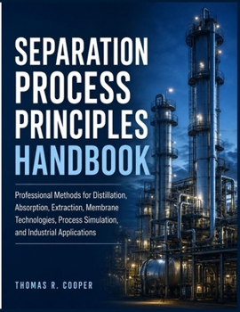 Paperback Separation Process Principles Handbook: Professional Techniques for Distillation, Extraction, Membrane Separation, Equipment Selection, and Process Si Book
