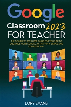 Paperback Google Classroom 2023 for Teachers: The Complete 2023 User Guide for Teacher to Organize Your School Activity in a Simple and Complete Way Book