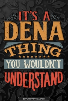 It's A Dena Thing You Wouldn't Understand: Dena Name Planner With Notebook Journal Calendar Personal Goals Password Manager & Much More, Perfect Gift For Dena