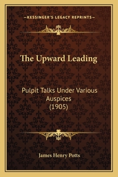 Paperback The Upward Leading: Pulpit Talks Under Various Auspices (1905) Book