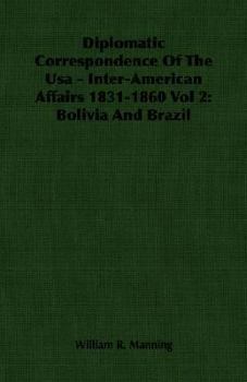 Paperback Diplomatic Correspondence of the USA - Inter-American Affairs 1831-1860 Vol 2: Bolivia and Brazil Book