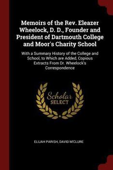 Paperback Memoirs of the Rev. Eleazer Wheelock, D. D., Founder and President of Dartmouth College and Moor's Charity School: With a Summary History of the Colle Book