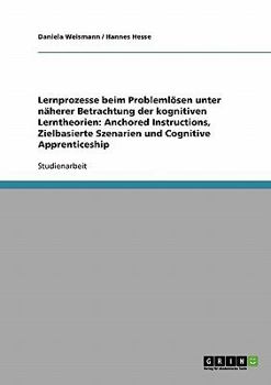 Lernprozesse beim Probleml�sen unter n�herer Betrachtung der kognitiven Lerntheorien: Anchored Instructions, Zielbasierte Szenarien und Cognitive Apprenticeship
