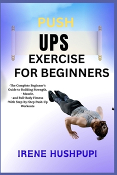 Paperback Pushups Exercise for Beginners: -The Complete Beginner's Guide to Building Strength, -Muscle, -and Full-Body Fitness -With Step-by-Step Push-Up Workou Book