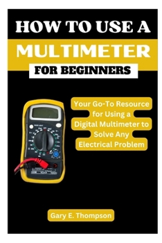 Paperback How to Use a Multimeter for Beginners: Your Go-To Resource for Using a Digital Multimeter to Solve Any Electrical Problem Book