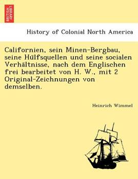 Californien, sein Minen-Bergbau, seine Hülfsquellen und seine socialen Verhältnisse, nach dem Englischen frei bearbeitet von H. W., mit 2 Original-Zeichnungen von demselben.