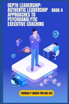 Depth Leadership: Authentic Leadership Approaches to Psychoanalytic Executive Coaching (Navigating the Leadership Labyrinth)