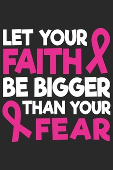 Let your faith be bigger than your fear: Breast Cancer Notebooks - Inspirational Cancer Notebook - Journals For Cancer Patients - 100 Blank Lined Pages