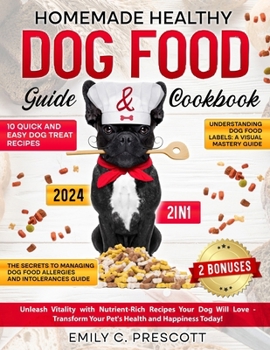 Homemade Healthy Dog Food Guide & Cookbook: [2 in 1] Unleash Vitality with Nutrient-Rich Recipes Your Dog Will Love - Transform Your Pet's Health and