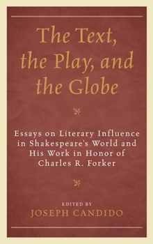 The Text, the Play, and the Globe: Essays on Literary Influence in Shakespeare's World and His Work in Honor of Charles R. Forker - Book  of the Shakespeare & the Stage