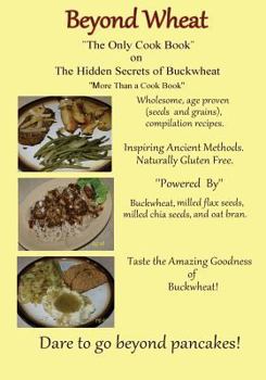 Paperback Beyond Wheat "The Only Cook Book" on the Hidden Secrets of Buckwheat: The Only cook book on The Hidden secrets of Buckwheat Book